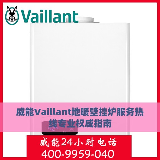威能Vaillant地暖壁挂炉服务热线专业权威指南