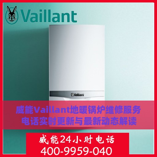 威能Vaillant地暖锅炉维修服务电话实时更新与最新动态解读