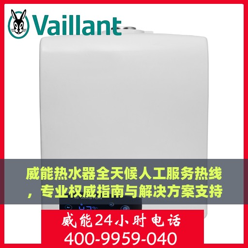 威能热水器全天候人工服务热线，专业权威指南与解决方案支持