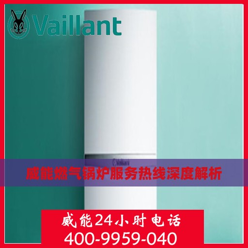 威能燃气锅炉服务热线深度解析