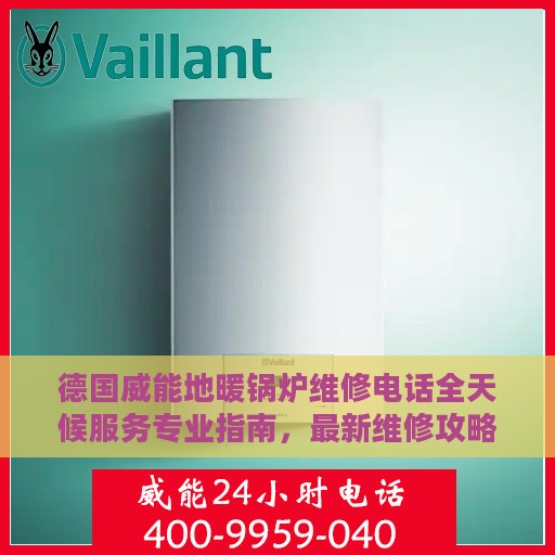 德国威能地暖锅炉维修电话全天候服务专业指南，最新维修攻略与指南