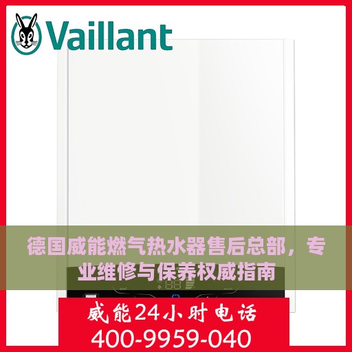 德国威能燃气热水器售后总部，专业维修与保养权威指南