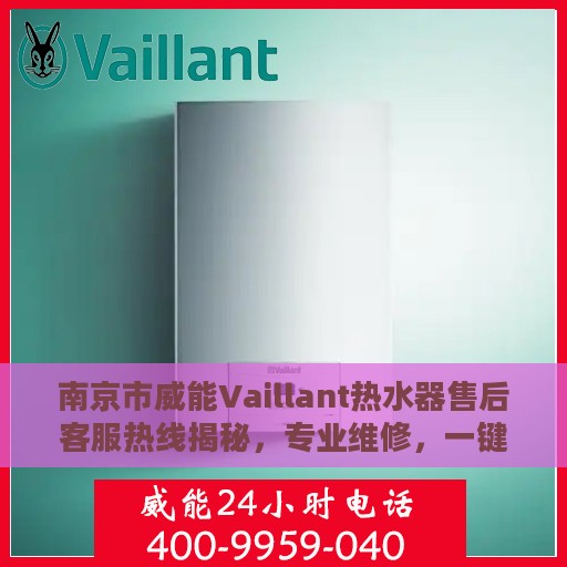 南京市威能Vaillant热水器售后客服热线揭秘，专业维修，一键拨打400电话