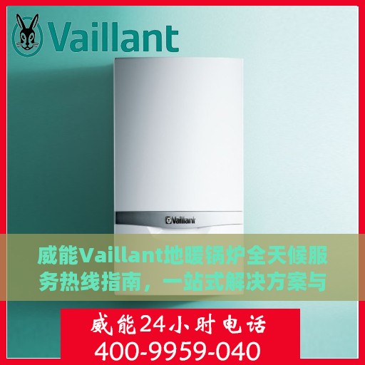 威能Vaillant地暖锅炉全天候服务热线指南，一站式解决方案与全面支持