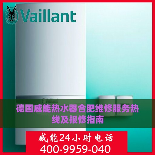 德国威能热水器合肥维修服务热线及报修指南
