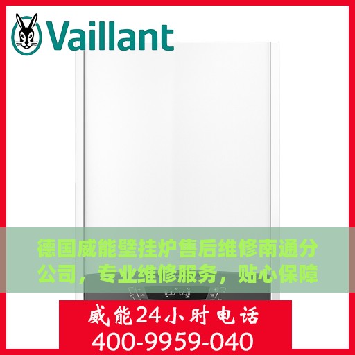 德国威能壁挂炉售后维修南通分公司，专业维修服务，贴心保障您的居家温暖