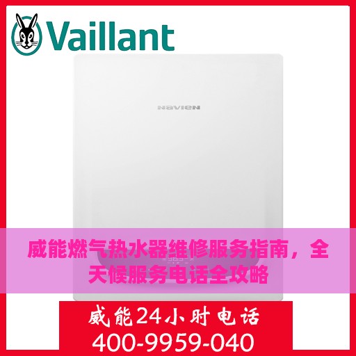威能燃气热水器维修服务指南，全天候服务电话全攻略
