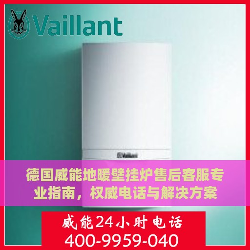 德国威能地暖壁挂炉售后客服专业指南，权威电话与解决方案