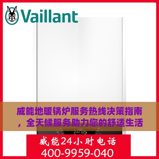 威能地暖锅炉服务热线决策指南，全天候服务助力您的舒适生活