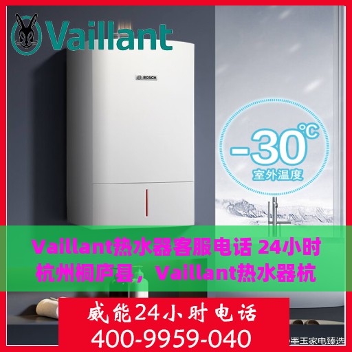 Vaillant热水器客服电话 24小时杭州桐庐县，Vaillant热水器杭州桐庐县24小时客服热线