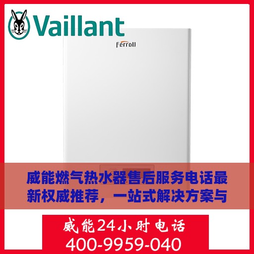 威能燃气热水器售后服务电话最新权威推荐，一站式解决方案与贴心服务热线揭秘