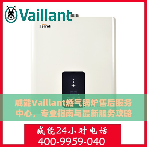 威能Vaillant燃气锅炉售后服务中心，专业指南与最新服务攻略