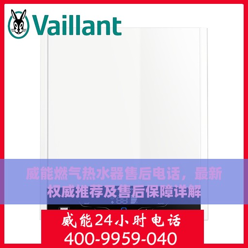 威能燃气热水器售后电话，最新权威推荐及售后保障详解