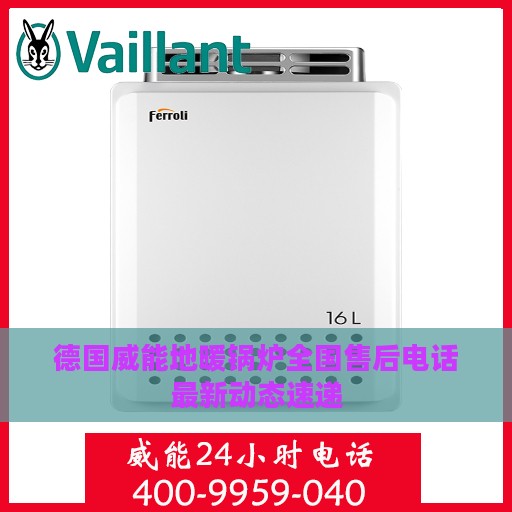 德国威能地暖锅炉全国售后电话最新动态速递