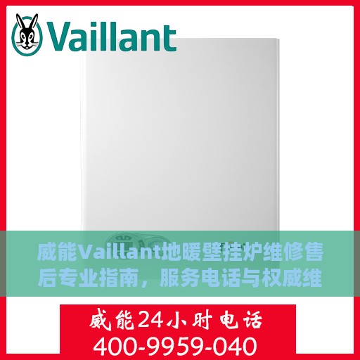 威能Vaillant地暖壁挂炉维修售后专业指南，服务电话与权威维修解析