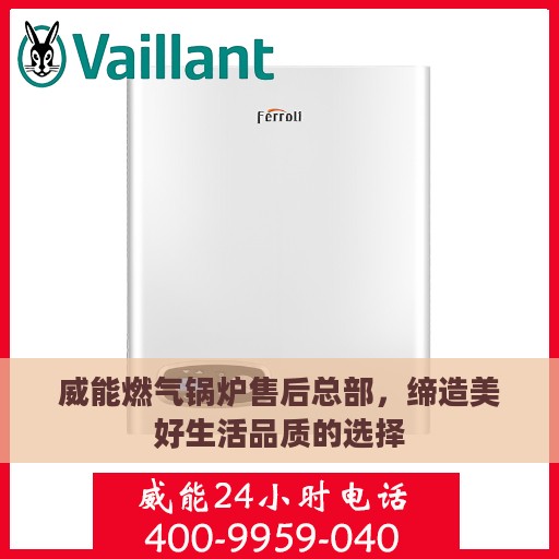 威能燃气锅炉售后总部，缔造美好生活品质的选择