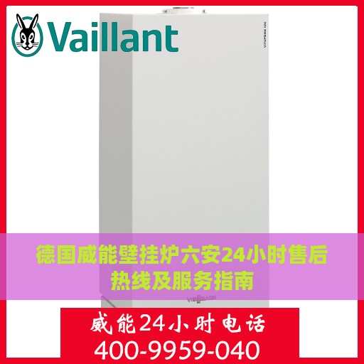 德国威能壁挂炉六安24小时售后热线及服务指南