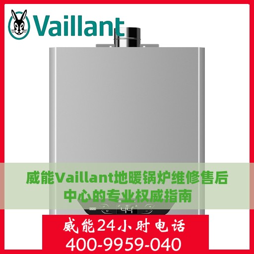 威能Vaillant地暖锅炉维修售后中心的专业权威指南