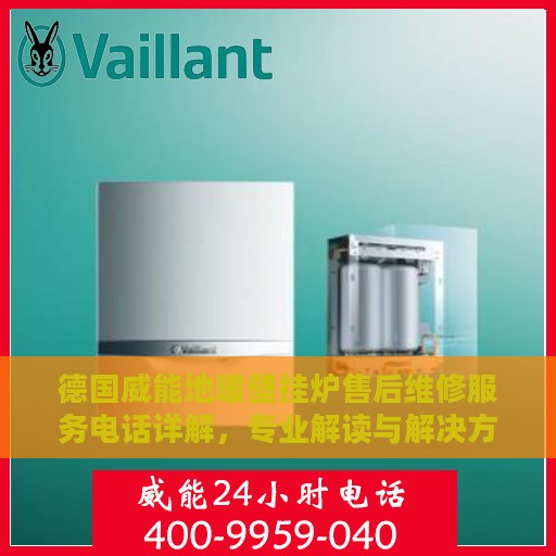 德国威能地暖壁挂炉售后维修服务电话详解，专业解读与解决方案
