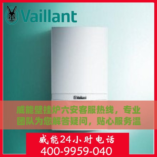 威能壁挂炉六安客服热线，专业团队为您解答疑问，贴心服务温暖您的家。