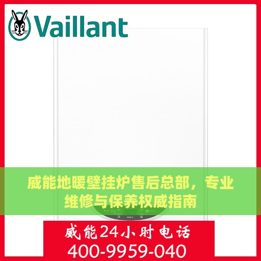 威能地暖壁挂炉售后总部，专业维修与保养权威指南