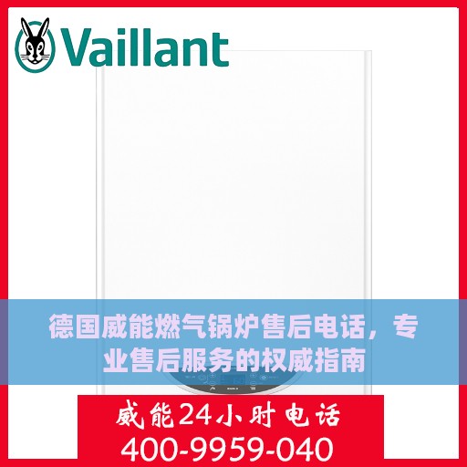 德国威能燃气锅炉售后电话，专业售后服务的权威指南