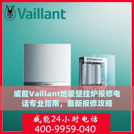 威能Vaillant地暖壁挂炉报修电话专业指南，最新报修攻略