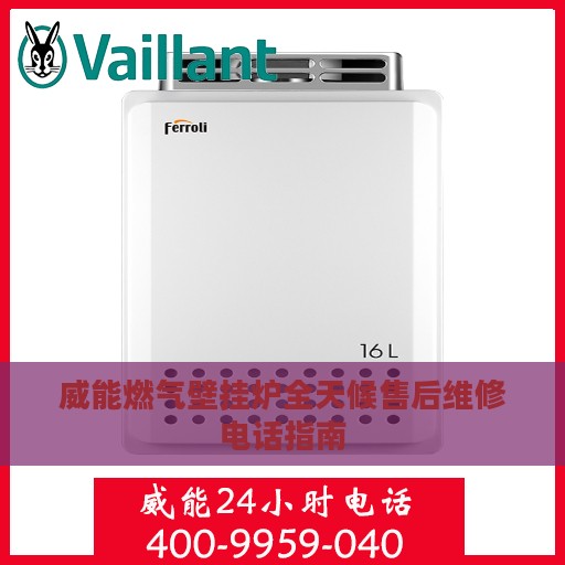 威能燃气壁挂炉全天候售后维修电话指南