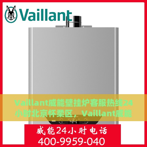 Vaillant威能壁挂炉客服热线24小时北京怀柔区，Vaillant威能壁挂炉北京怀柔区24小时客服热线全攻略
