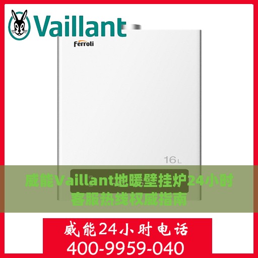 威能Vaillant地暖壁挂炉24小时客服热线权威指南
