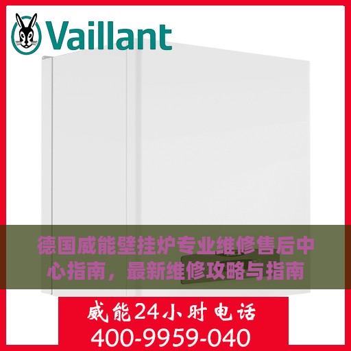 德国威能壁挂炉专业维修售后中心指南，最新维修攻略与指南