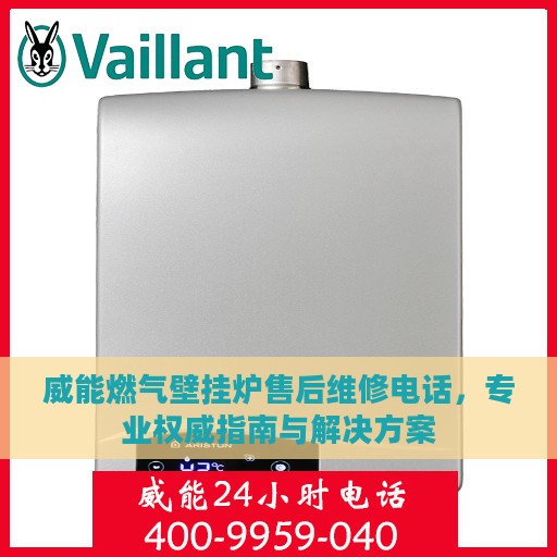 威能燃气壁挂炉售后维修电话，专业权威指南与解决方案