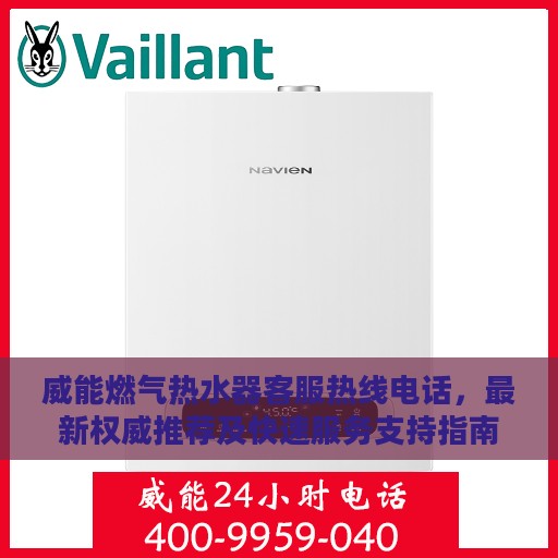 威能燃气热水器客服热线电话，最新权威推荐及快速服务支持指南