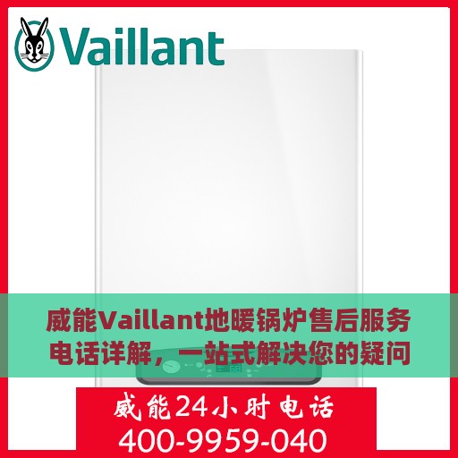 威能Vaillant地暖锅炉售后服务电话详解，一站式解决您的疑问和困扰