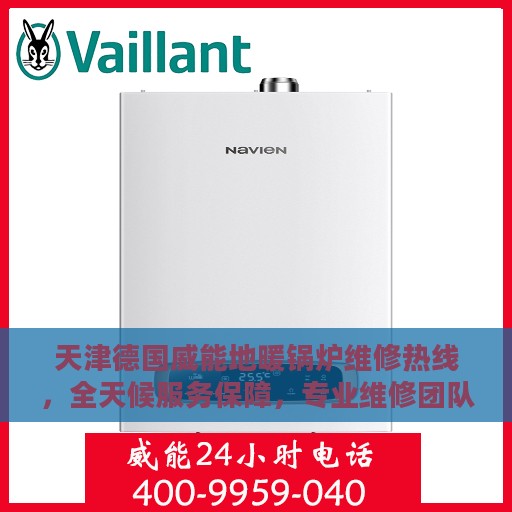 天津德国威能地暖锅炉维修热线，全天候服务保障，专业维修团队随时待命