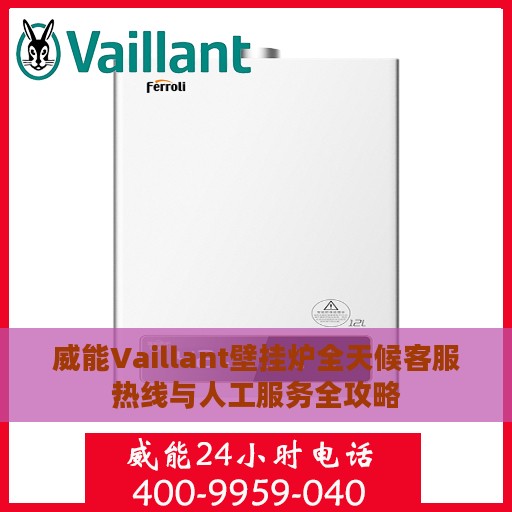 威能Vaillant壁挂炉全天候客服热线与人工服务全攻略