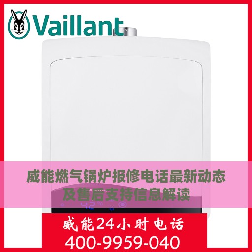 威能燃气锅炉报修电话最新动态及售后支持信息解读