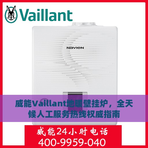 威能Vaillant地暖壁挂炉，全天候人工服务热线权威指南
