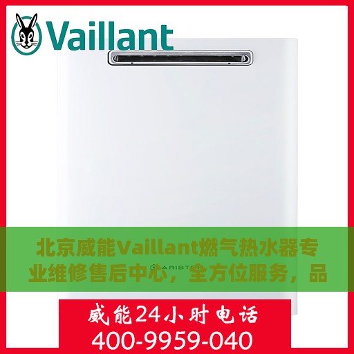 北京威能Vaillant燃气热水器专业维修售后中心，全方位服务，品质保障