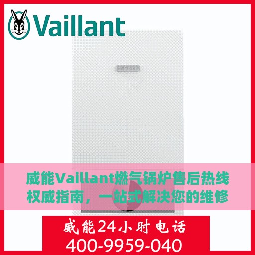 威能Vaillant燃气锅炉售后热线权威指南，一站式解决您的维修与咨询需求