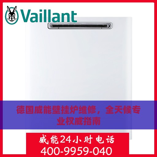 德国威能壁挂炉维修，全天候专业权威指南