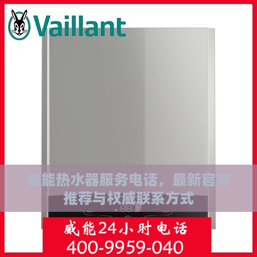 威能热水器服务电话，最新官方推荐与权威联系方式
