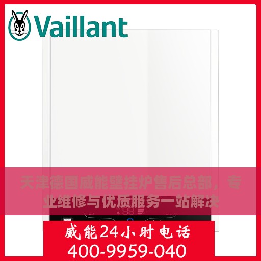 天津德国威能壁挂炉售后总部，专业维修与优质服务一站解决