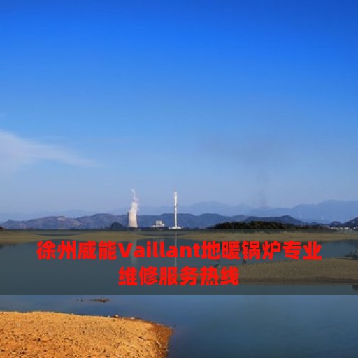 徐州威能Vaillant地暖锅炉专业维修服务热线