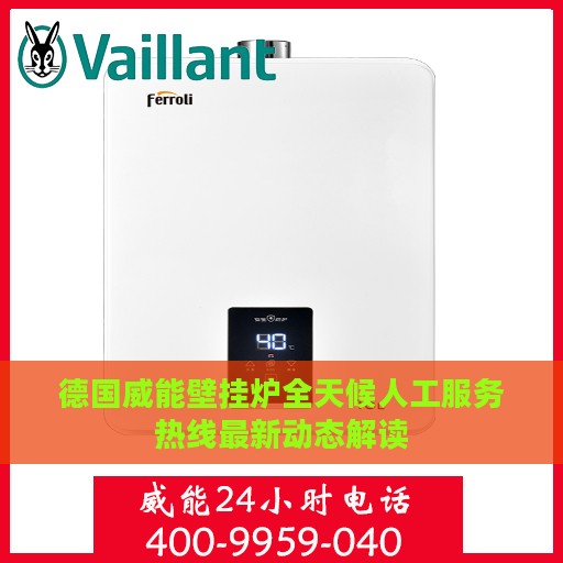 德国威能壁挂炉全天候人工服务热线最新动态解读