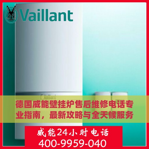 德国威能壁挂炉售后维修电话专业指南，最新攻略与全天候服务支持