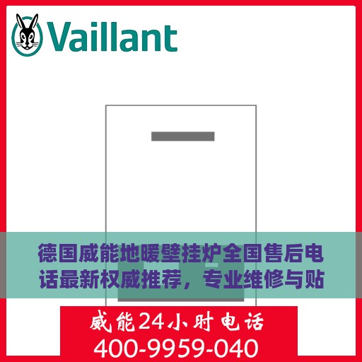 德国威能地暖壁挂炉全国售后电话最新权威推荐，专业维修与贴心服务团队为您护航