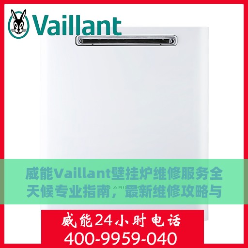 威能Vaillant壁挂炉维修服务全天候专业指南，最新维修攻略与指南