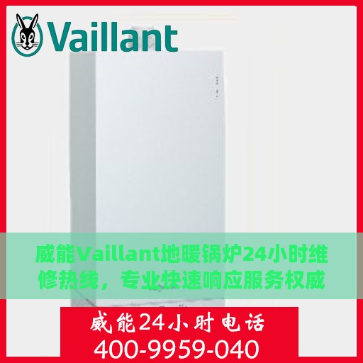 威能Vaillant地暖锅炉24小时维修热线，专业快速响应服务权威发布