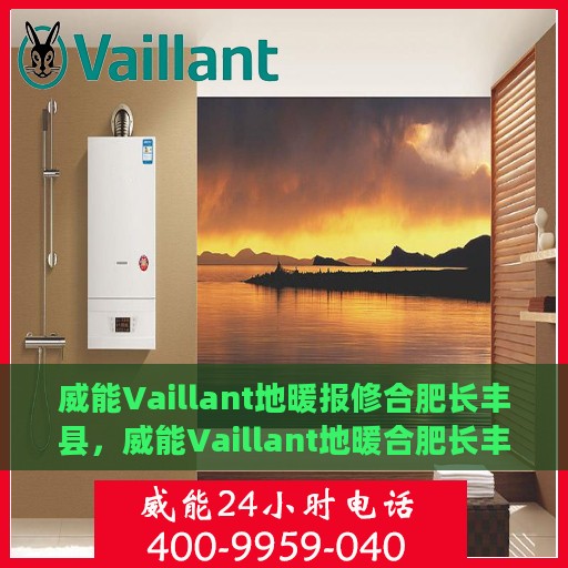 威能Vaillant地暖报修合肥长丰县，威能Vaillant地暖合肥长丰县报修指南